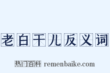 老白干儿反义词是什么意思的图片